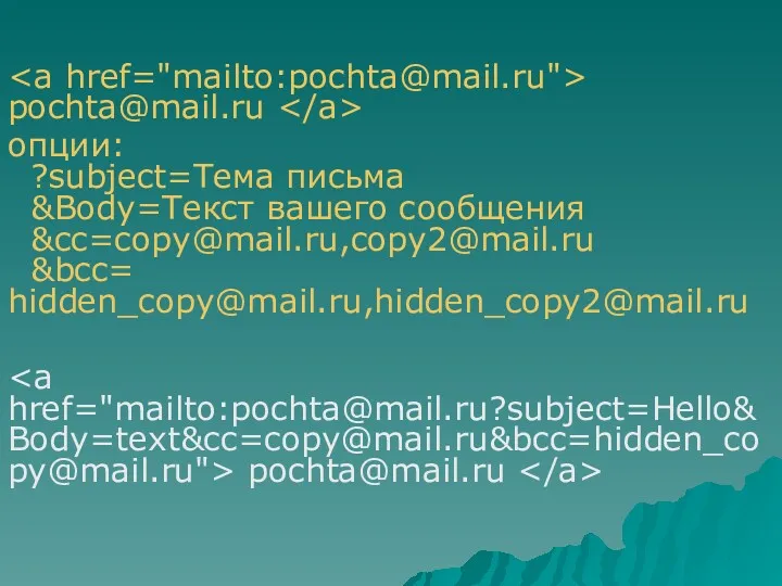 pochta@mail.ru опции: ?subject=Тема пиcьма &Body=Текст вашего сообщения &cc=copy@mail.ru,copy2@mail.ru &bcc= hidden_copy@mail.ru,hidden_copy2@mail.ru pochta@mail.ru