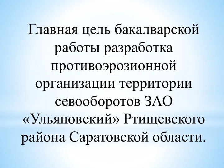 Главная цель бакалварской работы разработка противоэрозионной организации территории севооборотов ЗАО «Ульяновский» Ртищевского района Саратовской области.