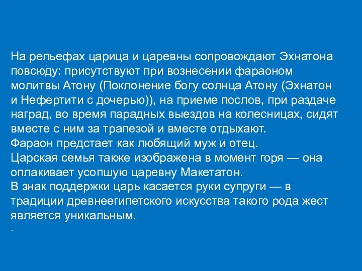 На рельефах царица и царевны сопровождают Эхнатона повсюду: присутствуют при