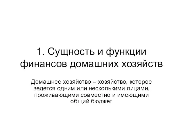 1. Сущность и функции финансов домашних хозяйств Домашнее хозяйство –