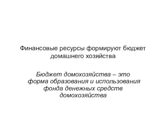 Финансовые ресурсы формируют бюджет домашнего хозяйства Бюджет домохозяйства – это