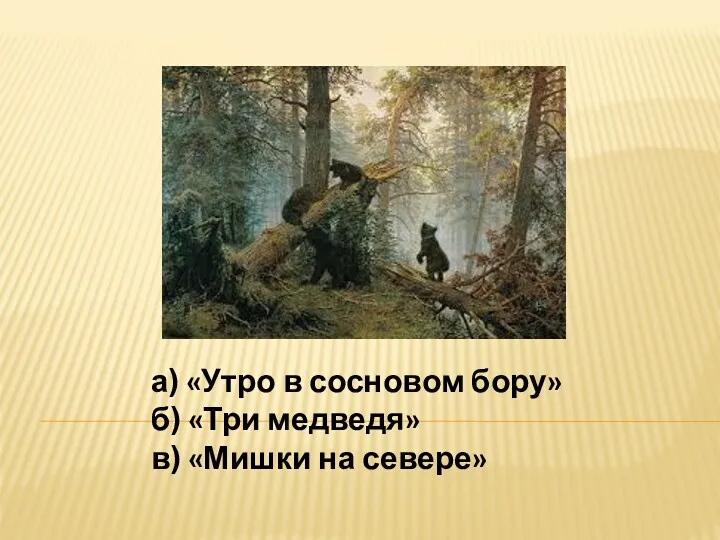 а) «Утро в сосновом бору» б) «Три медведя» в) «Мишки на севере»