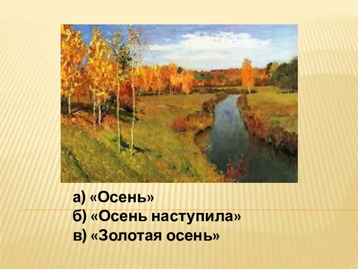 а) «Осень» б) «Осень наступила» в) «Золотая осень»