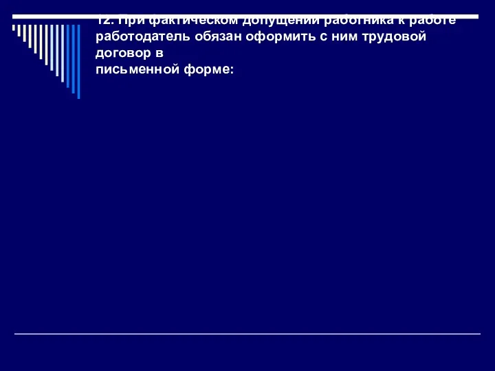 12. При фактическом допущении работника к работе работодатель обязан оформить