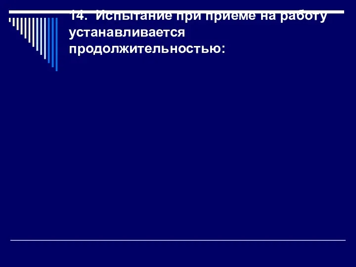 14. Испытание при приеме на работу устанавливается продолжительностью: