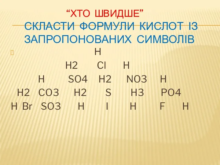 “ХТО ШВИДШЕ” СКЛАСТИ ФОРМУЛИ КИСЛОТ ІЗ ЗАПРОПОНОВАНИХ СИМВОЛІВ Н H2