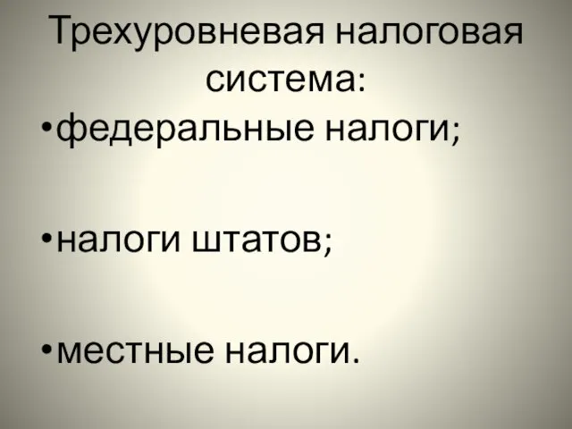 Трехуровневая налоговая система: федеральные налоги; налоги штатов; местные налоги.