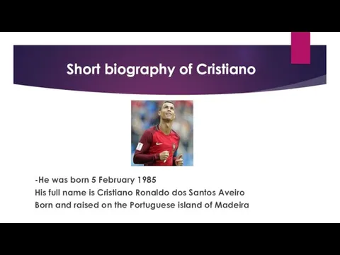 Short biography of Cristiano -He was born 5 February 1985