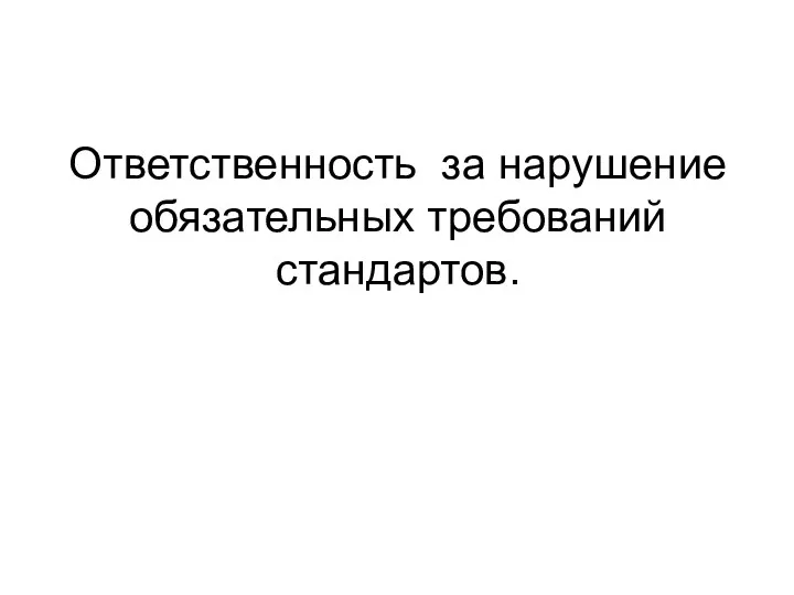 Ответственность за нарушение обязательных требований стандартов.