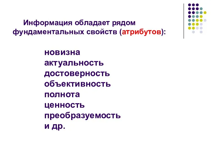 Информация обладает рядом фундаментальных свойств (атрибутов): новизна актуальность достоверность объективность полнота ценность преобразуемость и др.