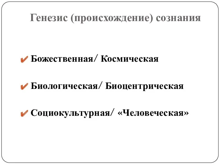 Генезис (происхождение) сознания Божественная/ Космическая Биологическая/ Биоцентрическая Социокультурная/ «Человеческая»