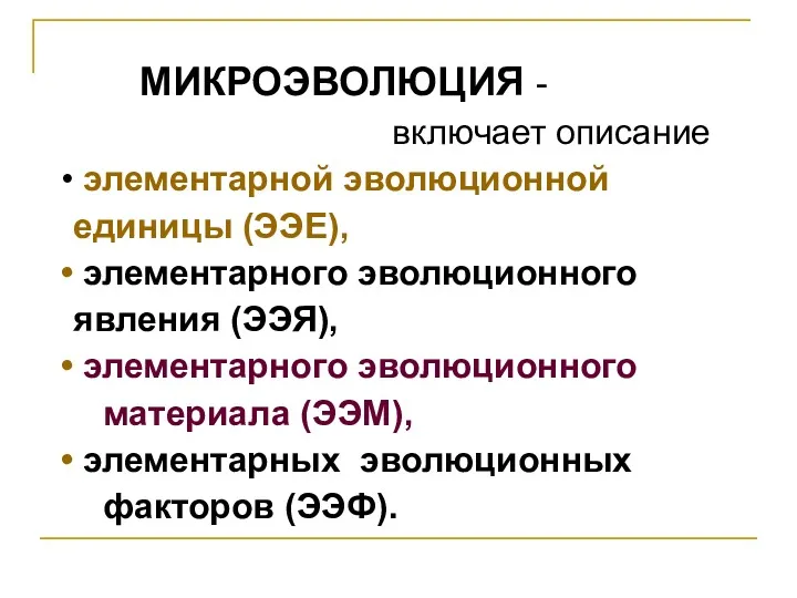 МИКРОЭВОЛЮЦИЯ - включает описание элементарной эволюционной единицы (ЭЭЕ), элементарного эволюционного