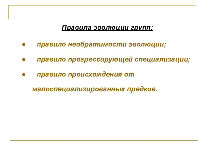 Правила эволюции групп: правило необратимости эволюции; правило прогрессирующей специализации; правило происхождения от малоспециализированных предков.