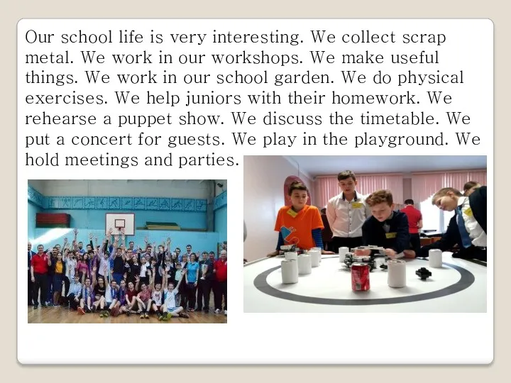 Our school life is very interesting. We collect scrap metal. We work in
