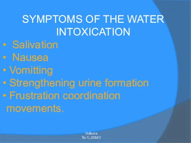 SYMPTOMS OF THE WATER INTOXICATION Salivation Nausea Vomitting Strengthening urine formation Frustration coordination movements. Volkova Yu.V.,ZSMU