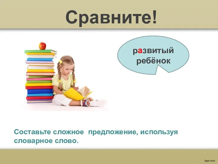 Сравните! развитый ребёнок Составьте сложное предложение, используя словарное слово.