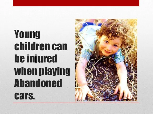 Young children can be injured when playing Abandoned cars.