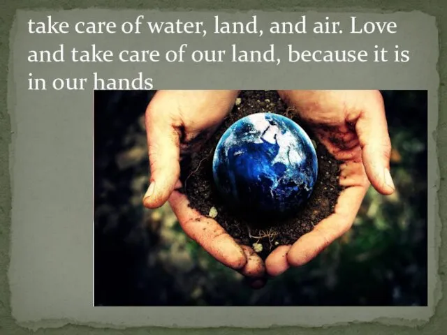 take care of water, land, and air. Love and take