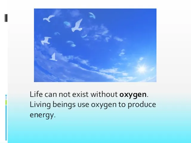 Life can not exist without oxygen. Living beings use oxygen to produce energy.