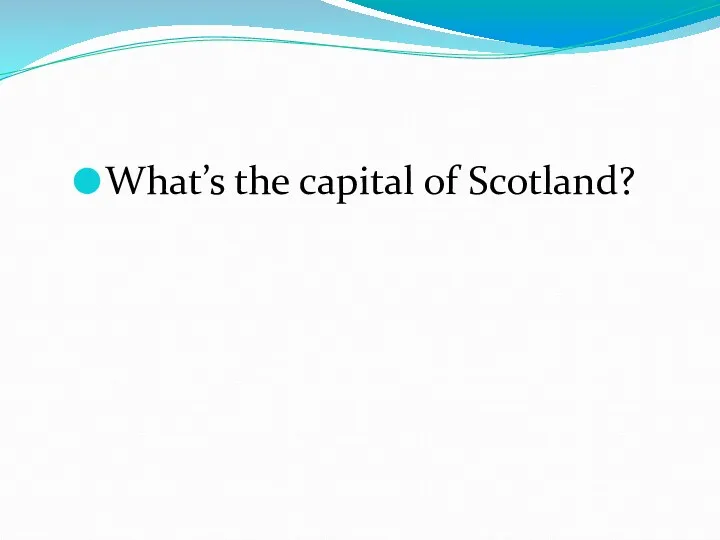 What’s the capital of Scotland?