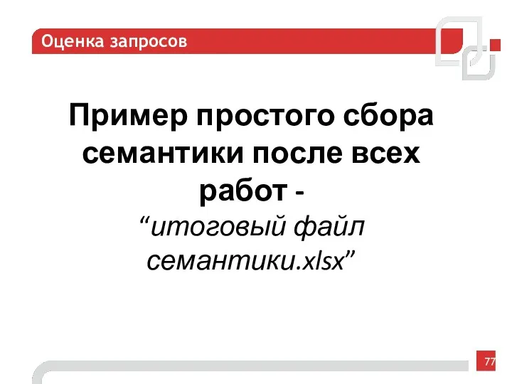 Оценка запросов Пример простого сбора семантики после всех работ - “итоговый файл семантики.xlsx”