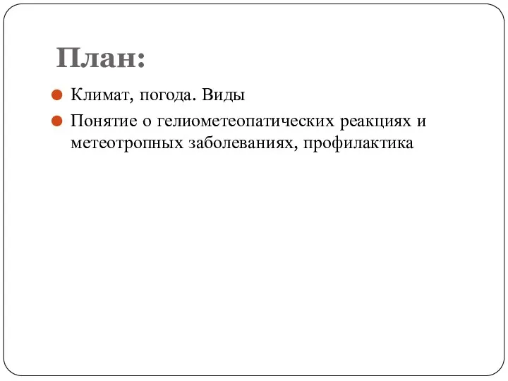 План: Климат, погода. Виды Понятие о гелиометеопатических реакциях и метеотропных заболеваниях, профилактика