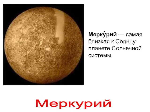 Мерку́рий — самая близкая к Солнцу планете Солнечной системы. Меркурий