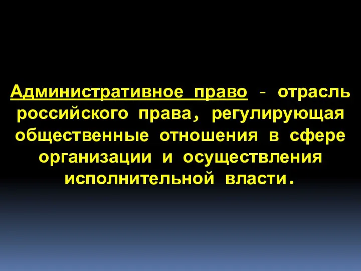 Административное право - отрасль российского права, регулирующая общественные отношения в сфере организации и осуществления исполнительной власти.