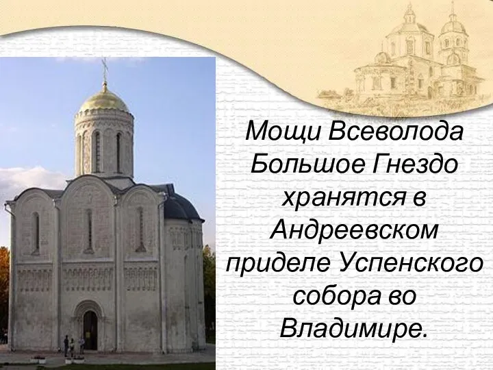 Мощи Всеволода Большое Гнездо хранятся в Андреевском приделе Успенского собора во Владимире.