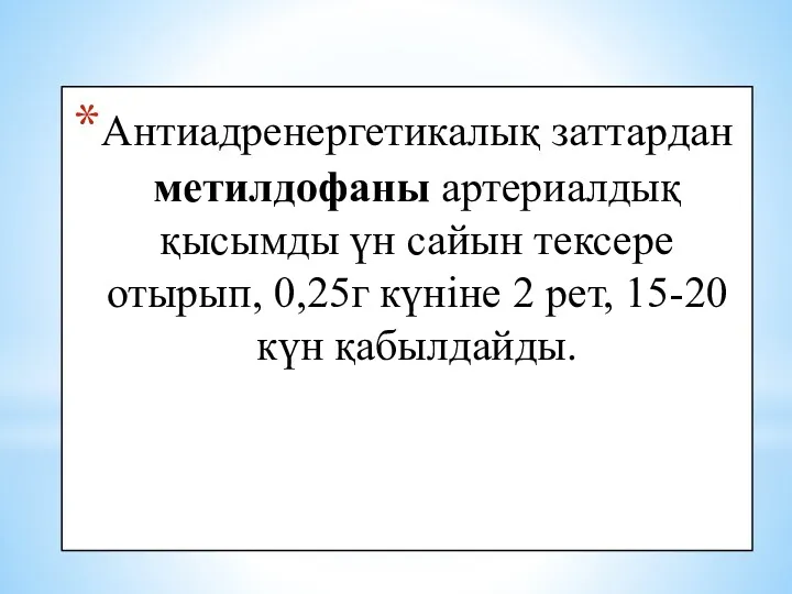 Антиадренергетикалық заттардан метилдофаны артериалдық қысымды үн сайын тексере отырып, 0,25г күніне 2 рет, 15-20 күн қабылдайды.