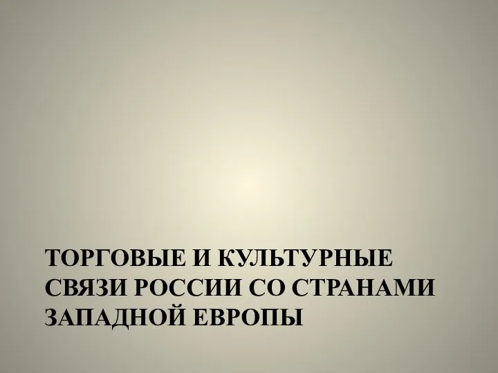 ТОРГОВЫЕ И КУЛЬТУРНЫЕ СВЯЗИ РОССИИ СО СТРАНАМИ ЗАПАДНОЙ ЕВРОПЫ