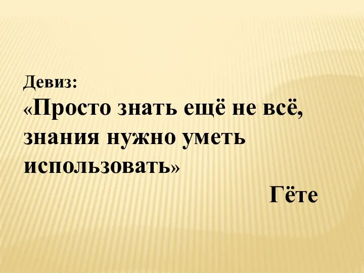 Девиз: «Просто знать ещё не всё, знания нужно уметь использовать» Гёте