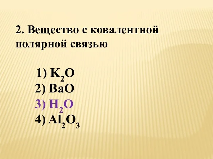 2. Вещество с ковалентной полярной связью 1) K2O 2) BaO 3) H2O 4) Al2O3