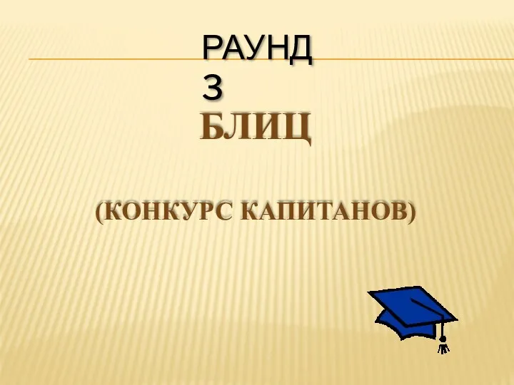 РАУНД 3 БЛИЦ (КОНКУРС КАПИТАНОВ)