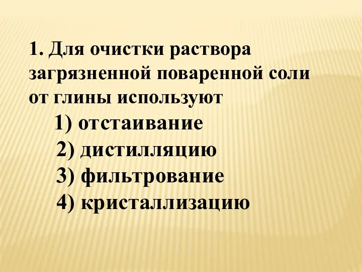 1. Для очистки раствора загрязненной поваренной соли от глины используют