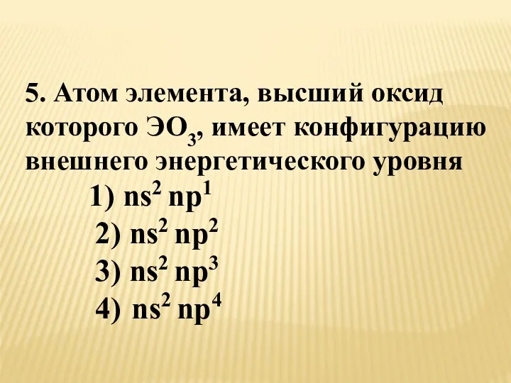 5. Атом элемента, высший оксид которого ЭО3, имеет конфигурацию внешнего