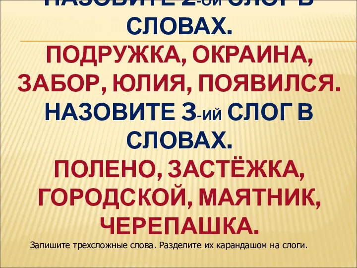 НАЗОВИТЕ 2-ОЙ СЛОГ В СЛОВАХ. ПОДРУЖКА, ОКРАИНА, ЗАБОР, ЮЛИЯ, ПОЯВИЛСЯ.