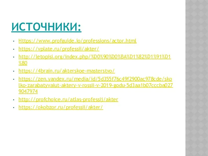 ИСТОЧНИКИ: Https://www.profguide.io/professions/actor.html https://vplate.ru/professii/akter/ http://letopisi.org/index.php/%D0%90%D0%BA%D1%82%D1%91%D1%80 https://4brain.ru/akterskoe-masterstvo/ https://zen.yandex.ru/media/id/5d355f76c49f2900ac978cde/skolko-zarabatyvaiut-aktery-v-rossii-v-2019-godu-5d3aa1b07cccba0279047974 http://profchoice.ru/atlas-professij/akter https://okobzor.ru/professii/akter/