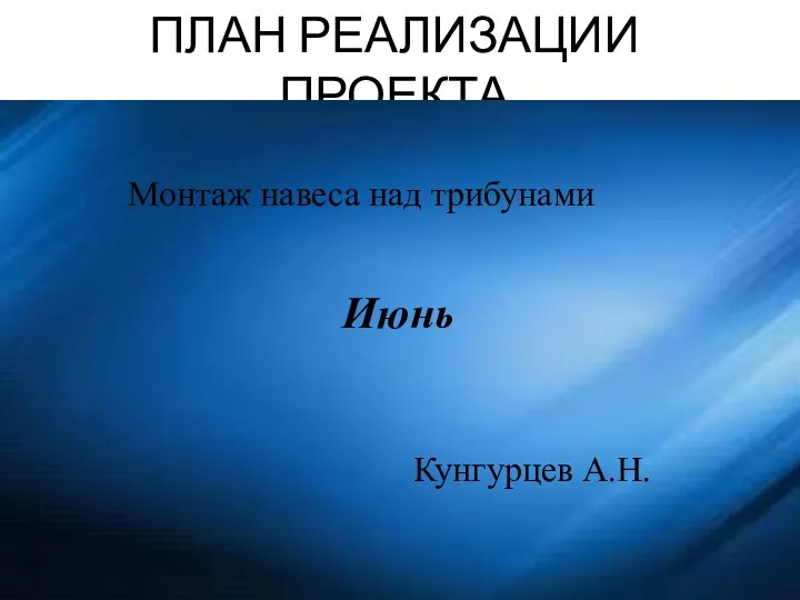 ПЛАН РЕАЛИЗАЦИИ ПРОЕКТА Монтаж навеса над трибунами Июнь Кунгурцев А.Н.