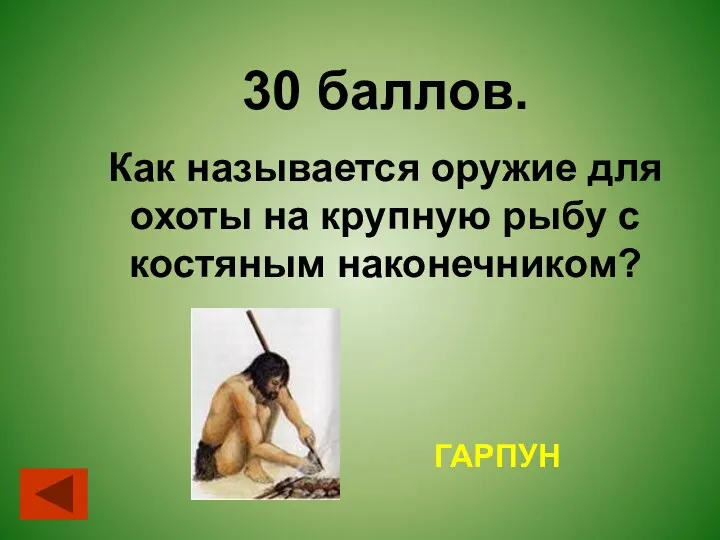 30 баллов. Как называется оружие для охоты на крупную рыбу с костяным наконечником? ГАРПУН