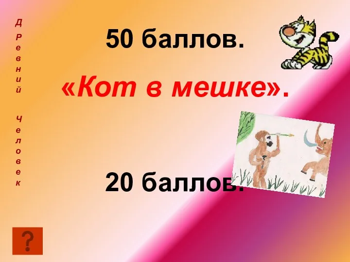 50 баллов. «Кот в мешке». 20 баллов. Д Ревний Челове к