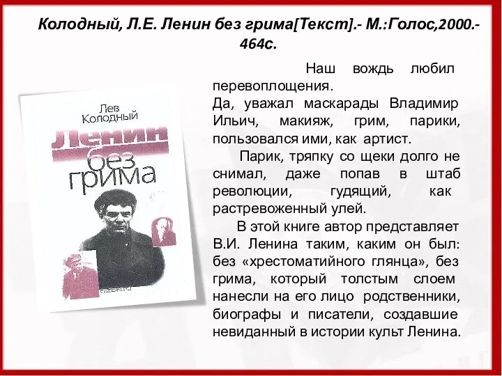 Колодный, Л.Е. Ленин без грима[Текст].- М.:Голос,2000.- 464с. Наш вождь любил перевоплощения. Да, уважал