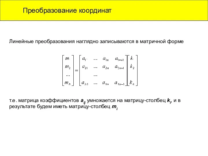 Преобразование координат Линейные преобразования наглядно записываются в матричной форме т.е.