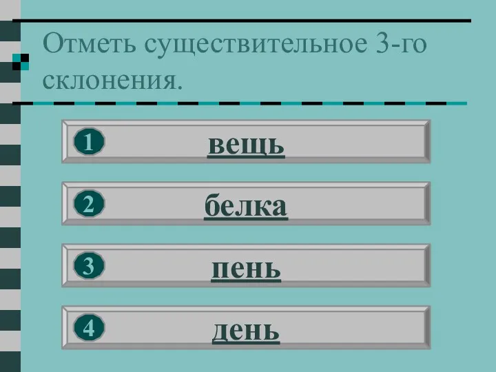 Отметь существительное 3-го склонения. вещь белка пень день 1 2 3 4