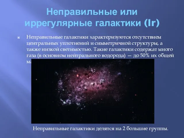 Неправильные или иррегулярные галактики (Ir) Неправильные галактики характеризуются отсутствием центральных