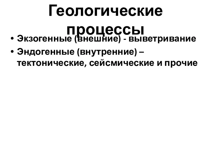 Геологические процессы Экзогенные (внешние) - выветривание Эндогенные (внутренние) – тектонические, сейсмические и прочие