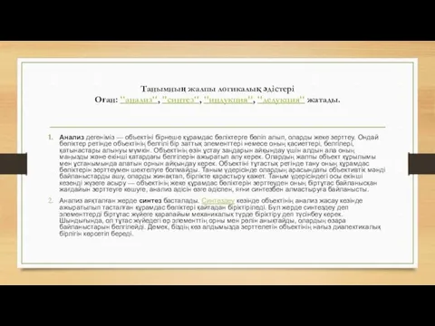 Танымның жалпы логикалық әдістері Оған: ''анализ'', ''синтез'', ''индукция'', ''дедукция'' жатады.