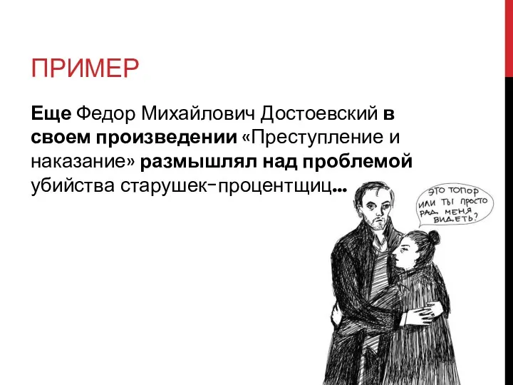 ПРИМЕР Еще Федор Михайлович Достоевский в своем произведении «Преступление и наказание» размышлял над проблемой убийства старушек-процентщиц…