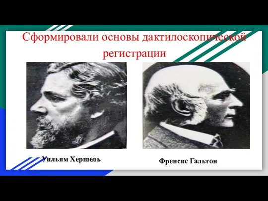 Сформировали основы дактилоскопической регистрации Уильям Хершель Френсис Гальтон