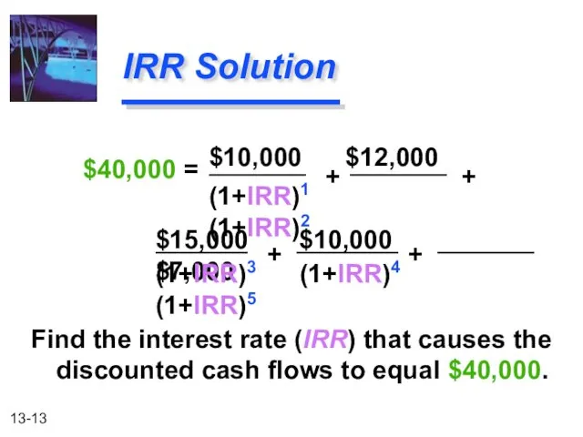 $15,000 $10,000 $7,000 IRR Solution $10,000 $12,000 (1+IRR)1 (1+IRR)2 Find